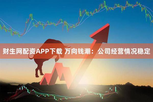 财生网配资APP下载 万向钱潮：公司经营情况稳定