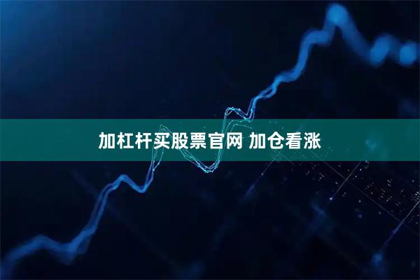 加杠杆买股票官网 加仓看涨