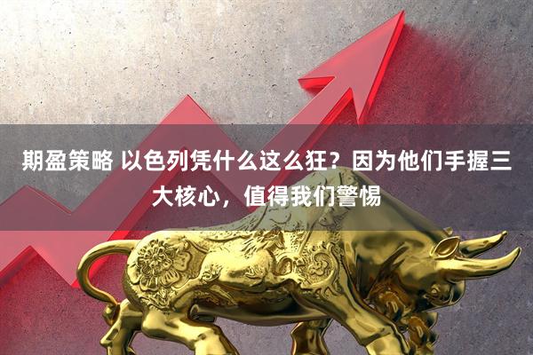期盈策略 以色列凭什么这么狂？因为他们手握三大核心，值得我们警惕