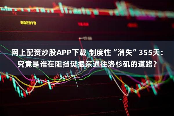网上配资炒股APP下载 制度性“消失”355天：究竟是谁在阻挡樊振东通往洛杉矶的道路？