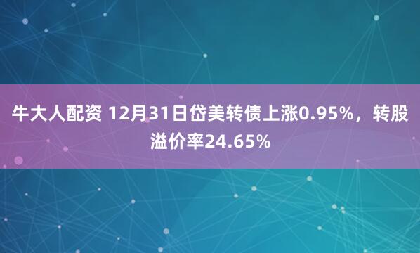 牛大人配资 12月31日岱美转债上涨0.95%，转股溢价率24.65%