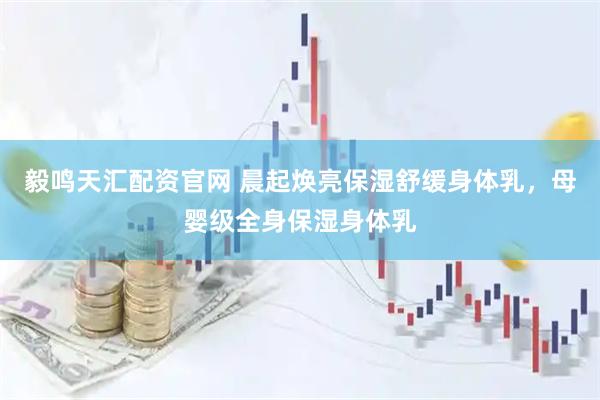毅鸣天汇配资官网 晨起焕亮保湿舒缓身体乳，母婴级全身保湿身体乳