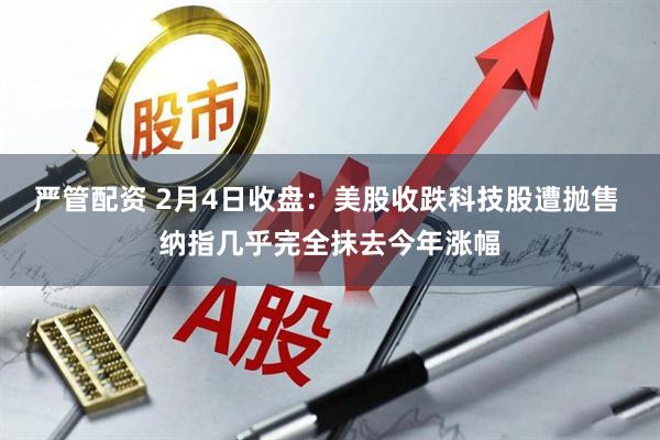 严管配资 2月4日收盘：美股收跌科技股遭抛售 纳指几乎完全抹去今年涨幅