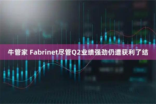 牛管家 Fabrinet尽管Q2业绩强劲仍遭获利了结