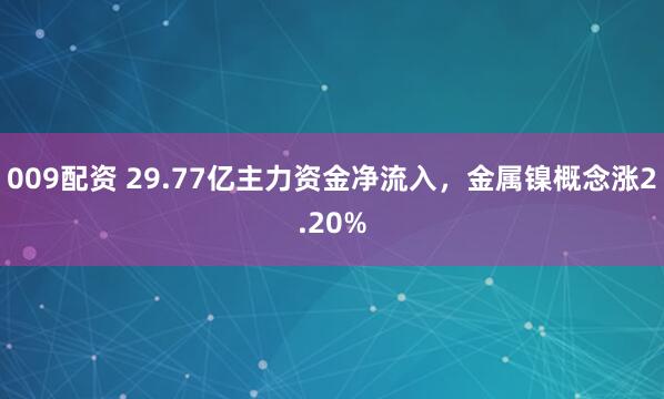 009配资 29.77亿主力资金净流入，金属镍概念涨2.20%