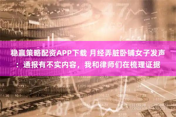 稳赢策略配资APP下载 月经弄脏卧铺女子发声：通报有不实内容，我和律师们在梳理证据